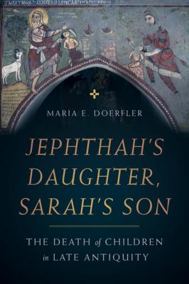 Jephthah’s Daughter, Sarah’s Son - Maria E. Doerfler Christianity in Late Antiquity