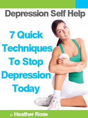 Depression Self Help: 7 Quick Techniques To Stop Depression Today! - Heather Rose 