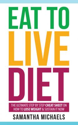 Eat To Live Diet: The Ultimate Step by Step Cheat Sheet on How To Lose Weight & Sustain It Now - Samantha Michaels 