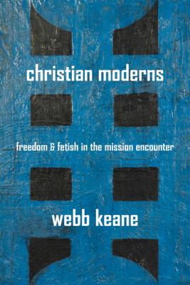 Christian Moderns - Webb Keane The Anthropology of Christianity