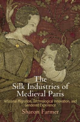 The Silk Industries of Medieval Paris - Sharon Farmer The Middle Ages Series