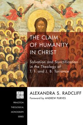 The Claim of Humanity in Christ - Alexandra Sophie Radcliff Princeton Theological Monograph Series