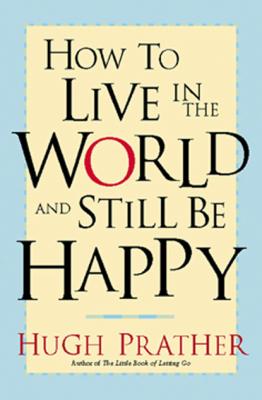 How to Live in the World and Still Be Happy - Hugh Prather 