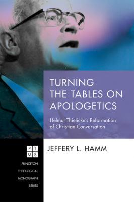 Turning the Tables on Apologetics - Jeffery L. Hamm Princeton Theological Monograph Series