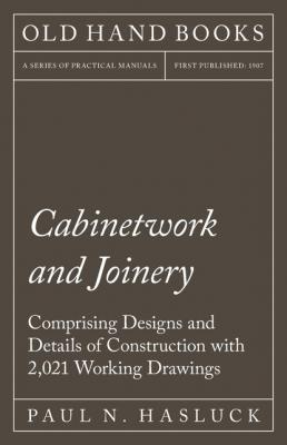 Cabinetwork and Joinery - Comprising Designs and Details of Construction with 2,021 Working Drawings - Paul N. Hasluck 