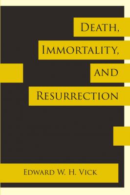 Death, Immortality, and Resurrection - Edward W. H. Vick 