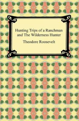 Hunting Trips of a Ranchman and The Wilderness Hunter - Theodore  Roosevelt 