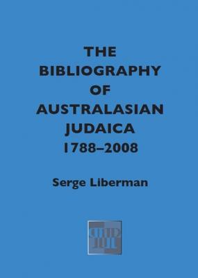 The Bibliography of Australasian Judaica 1788-2008 - Serge Liberman 