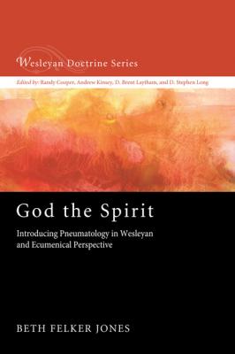 God the Spirit - Beth Felker Jones Wesleyan Doctrine Series
