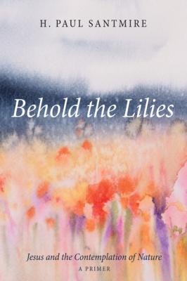 Behold the Lilies - H. Paul Santmire 
