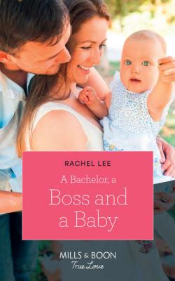 A Bachelor, A Boss And A Baby - Rachel  Lee 