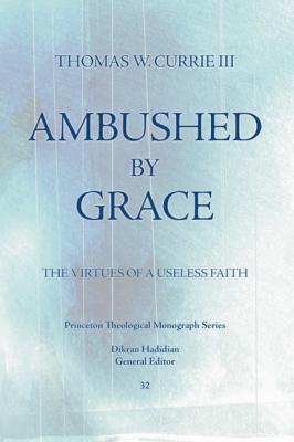 Ambushed by Grace - Thomas W. Currie Princeton Theological Monograph Series