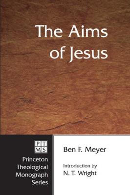 The Aims of Jesus - Ben F. Meyer Princeton Theological Monograph Series