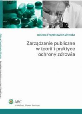 Zarządzanie publiczne w teorii i praktyce ochrony zdrowia - Aldona Frączkiewicz-Wronka Poradniki ABC
