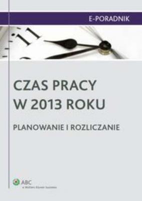 Czas pracy w 2013 roku. Planowanie i rozliczanie - Ewa Suknarowska-Drzewiecka E-PORADNIK