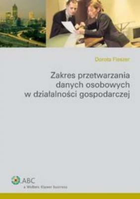 Zakres przetwarzania danych osobowych w działalności gospodarczej - Dorota Fleszer Poradniki ABC