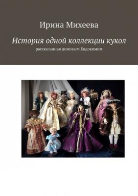 История одной коллекции кукол. Рассказанная домовым Евдокимом - Ирина Михеева 