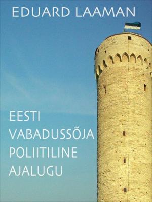 Eesti Vabadussõja poliitiline ajalugu - Eduard Laaman 