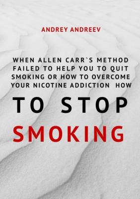 When Allen Carr’s method failed to help you to quit smoking or how to overcome Your nicotine addiction, how to stop smoking - Andrey Andreev 