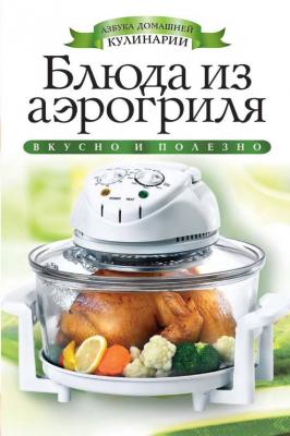 Блюда из аэрогриля - Елена Доброва Азбука домашней кулинарии