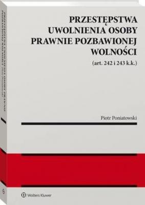 Przestępstwa uwolnienia osoby prawnie pozbawionej wolności (art. 242 i 243 k.k.) - Piotr Poniatowski Monografie