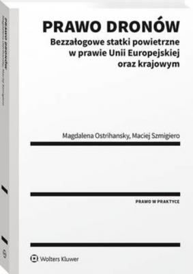 Prawo dronów. Bezzałogowe statki powietrzne w prawie Unii Europejskiej oraz krajowym - Magdalena Ostrihansky Prawo w praktyce