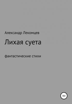Лихая суета, фантастические стихи - Александр Николаевич Лекомцев 