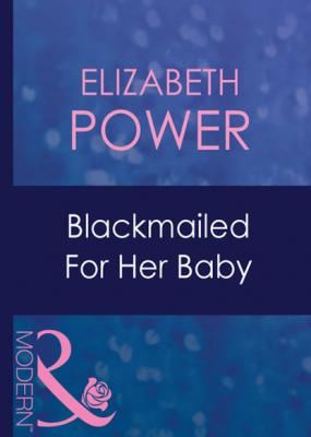 Blackmailed For Her Baby - Elizabeth Power Mills & Boon Modern
