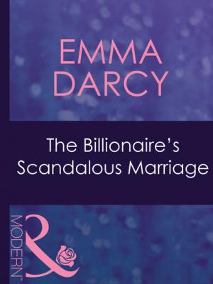 The Billionaire's Scandalous Marriage - Emma Darcy Mills & Boon Modern