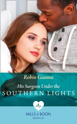 His Surgeon Under The Southern Lights - Robin Gianna Mills & Boon Medical