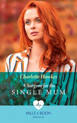 A Surgeon For The Single Mum - Charlotte Hawkes Mills & Boon Medical