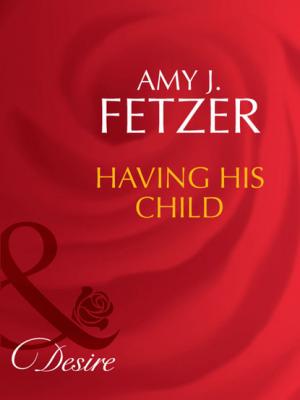 Having His Child - Amy J. Fetzer Mills & Boon Desire
