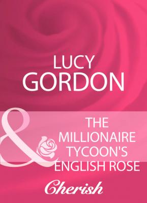 The Millionaire Tycoon's English Rose - Lucy Gordon Mills & Boon Cherish