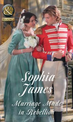 Marriage Made In Rebellion - Sophia James Mills & Boon Historical