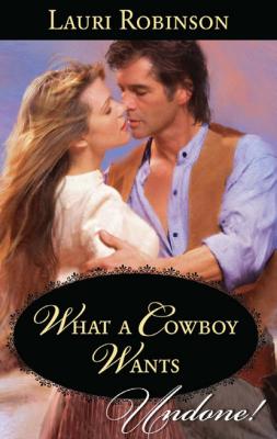 What A Cowboy Wants - Lauri Robinson Mills & Boon Historical Undone