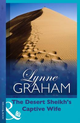 The Desert Sheikh's Captive Wife - Lynne Graham Mills & Boon