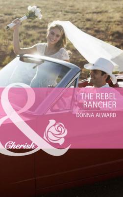 The Rebel Rancher - Donna Alward Mills & Boon Cherish