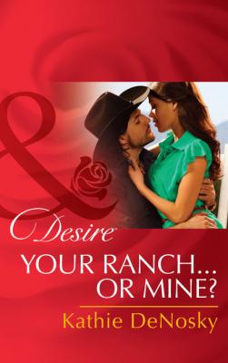 Your Ranch…Or Mine? - Kathie DeNosky Mills & Boon Desire