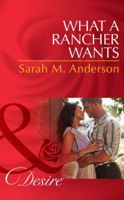 What A Rancher Wants - Sarah M. Anderson Mills & Boon Desire