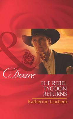 The Rebel Tycoon Returns - Katherine Garbera Mills & Boon Desire