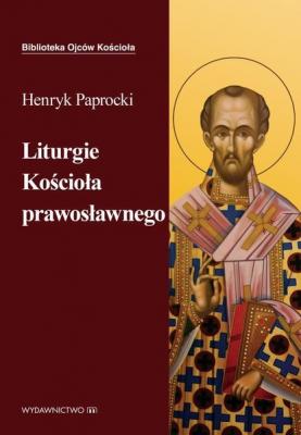 Liturgie Kościoła Prawosławnego - Henryk Paprocki ks. BIBLIOTEKA OJCÓW KOŚCIOŁA