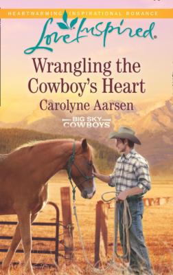 Wrangling The Cowboy's Heart - Carolyne Aarsen Big Sky Cowboys