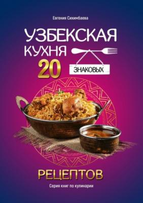 Узбекская кухня: 20 знаковых рецептов - Евгения Сихимбаева 