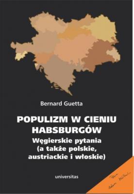 Populizm w cieniu Habsburgów. Węgierskie pytania (a także polskie, austriackie i włoskie) - Bernard Guetta POLECA ADAM MICHNIK