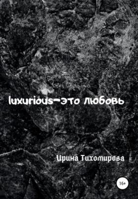 Luxurious – это любовь - Ирина Михайловна Тихомирова 