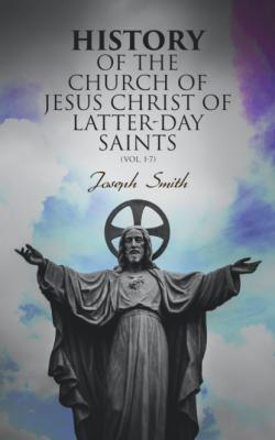 History of the Church of Jesus Christ of Latter-day Saints (Vol. 1-7) - Joseph F. Smith 