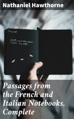 Passages from the French and Italian Notebooks, Complete - Nathaniel Hawthorne 