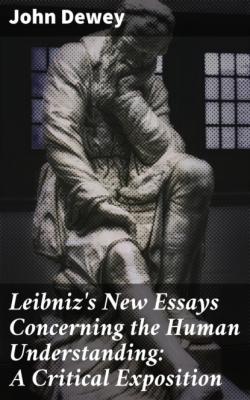 Leibniz's New Essays Concerning the Human Understanding: A Critical Exposition - Джон Дьюи 