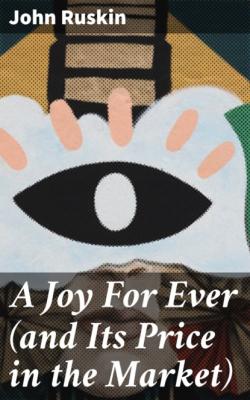 A Joy For Ever (and Its Price in the Market) - John Ruskin 
