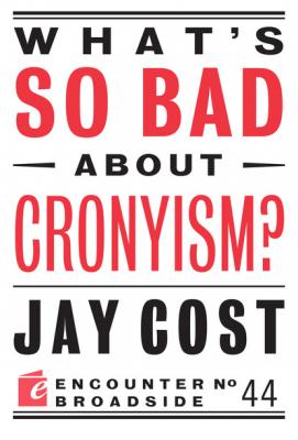 What's So Bad About Cronyism? - Jay Cost Encounter Broadsides